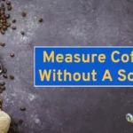 How To Measure Coffee Without A Scoop
